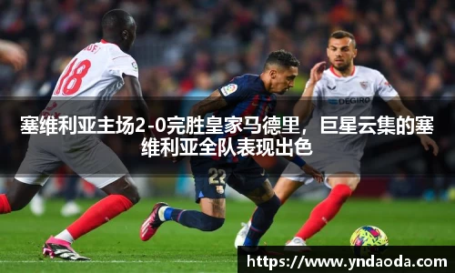 塞维利亚主场2-0完胜皇家马德里，巨星云集的塞维利亚全队表现出色